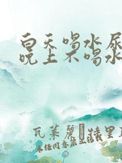 白天喝水尿少,晚上不喝水尿多,怎么治疗