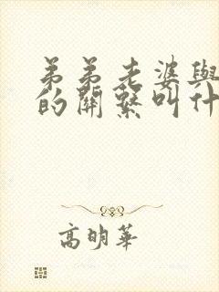 弟弟老婆与哥哥的关系叫什么