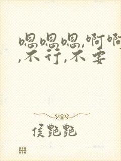 嗯嗯嗯,啊啊啊,不行,不要