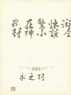 我在惊悚游戏里封神小说 全文阅读