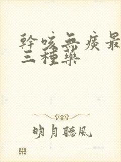 干咳无痰最有效三种药