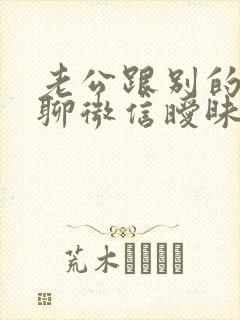 老公跟别的女人聊微信暧昧怎么办