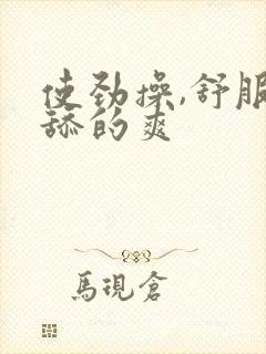 使劲操,舒服,舔的爽