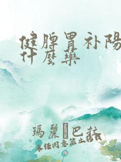 健脾胃补阳虚吃什么药