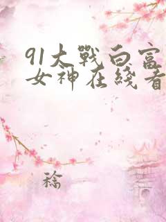 91大战白富美女神在线看