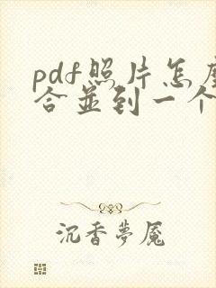 pdf照片怎么合并到一个pdf文件里