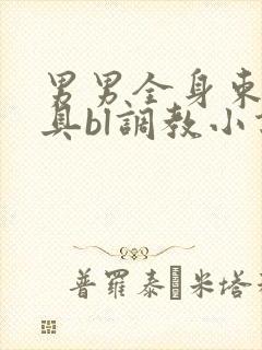 男男全身束缚道具bl调教小说