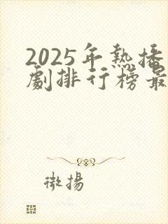 2025年热播剧排行榜最新