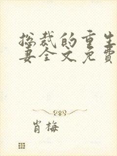 总裁的重生腹黑妻全文免费阅读