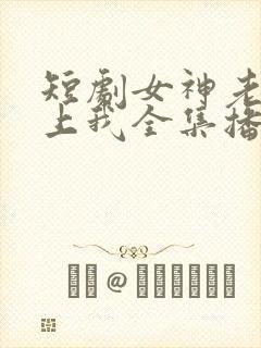 短剧女神老婆赖上我全集播放