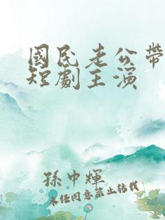 国民老公带回家短剧主演