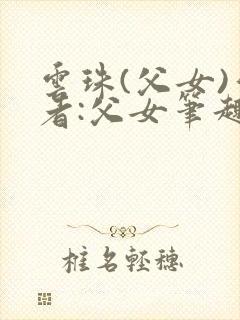 云珠(父女)作者:父女笔趣阁林间月