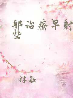 那治疗早射更好些