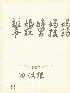 离婚时妈妈如何争取男孩的抚养权