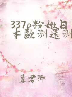 337p粉嫩日本欧洲还洲大胆