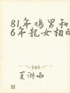81年鸡男和76年龙女相配吗