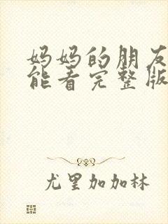 妈妈的朋友哪里能看完整版