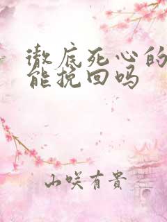 彻底死心的男人能挽回吗