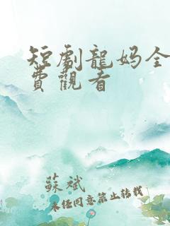 短剧龙妈全集免费观看