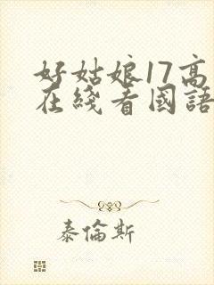 好姑娘17高清在线看国语