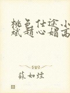 桃色仕途小说陈斌赵心媚高婉君未删减