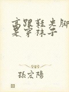 高跟鞋光脚穿还是穿袜子