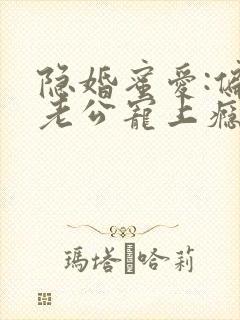 隐婚蜜爱:偏执老公宠上瘾 txt