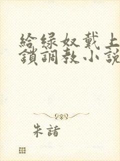 给绿奴戴上贞洁锁调教小说