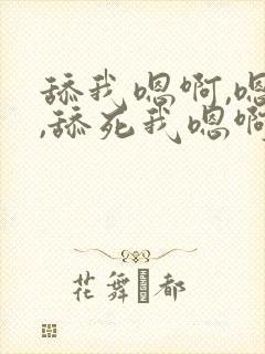 舔我嗯啊,嗯啊,舔死我嗯啊爽死了