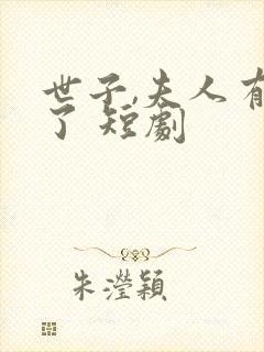 世子,夫人有喜了 短剧