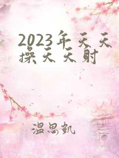 2023年天天操天天射