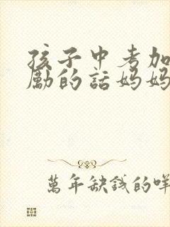 孩子中考加油鼓励的话妈妈说说
