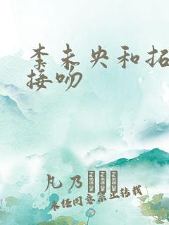 李未央和拓跋余接吻