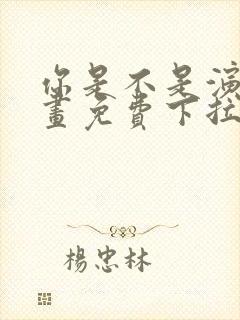 你是不是演我漫画免费下拉式