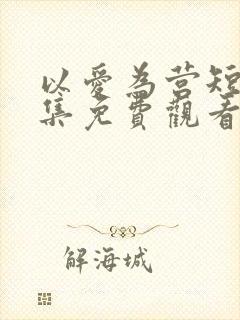 以爱为营短剧全集免费观看