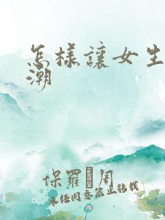 怎样让女生性高潮