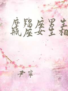 摩羯座男生和水瓶座女生相配吗