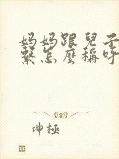 妈妈跟儿子的关系怎么称呼