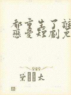 都重生了谁还谈恋爱短剧免费观看