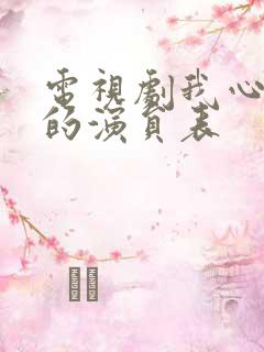 电视剧我心灿烂的演员表