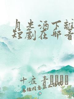 月光洒下离人巷短剧在哪看