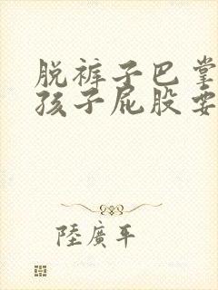 脱裤子巴掌打女孩子屁股要打多久