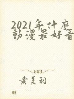 2021年什么动漫最好看?