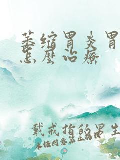 萎缩胃炎胃糜烂怎么治疗