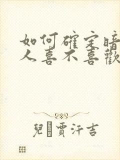 如何确定暗恋的人喜不喜欢自己