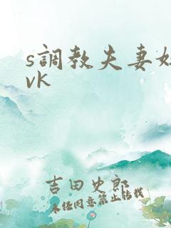 s调教夫妻奴|vk