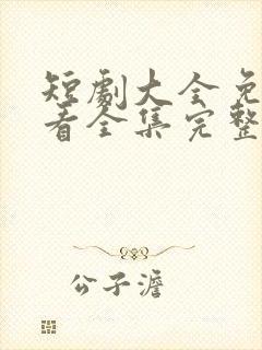 短剧大全免费观看全集完整版高清