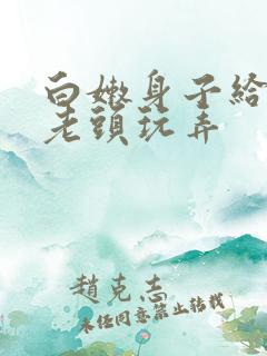 白嫩身子给乡下老头玩弄