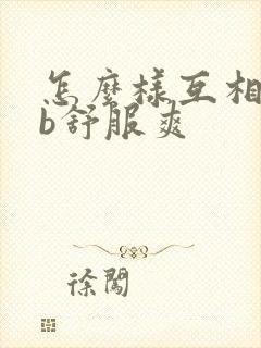 怎么样互相舔bb舒服爽
