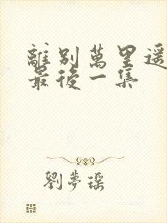 离别万里遥无期最后一集